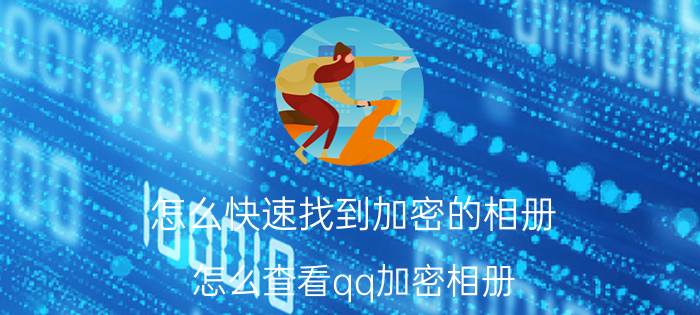 怎么快速找到加密的相册 怎么查看qq加密相册？